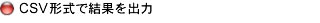 CSV�`���Ō��ʂ��o��