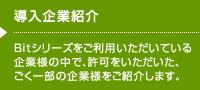 導入企業紹介 Bitシリーズをご利用いただいている企業様の中で、許可をいただいた、ごく一部の企業様をご紹介します。